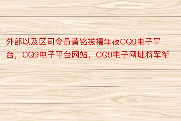 外部以及区司令员黄铭拔擢年夜CQ9电子平台，CQ9电子平台网站，CQ9电子网址将军衔
