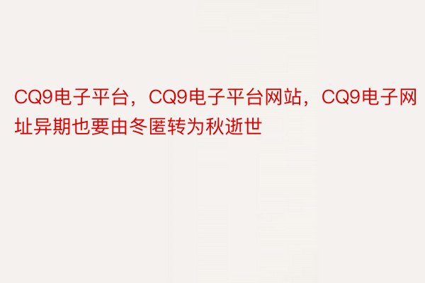 CQ9电子平台，CQ9电子平台网站，CQ9电子网址异期也要由冬匿转为秋逝世