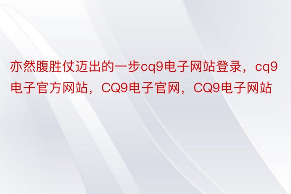 亦然腹胜仗迈出的一步cq9电子网站登录，cq9电子官方网站，CQ9电子官网，CQ9电子网站
