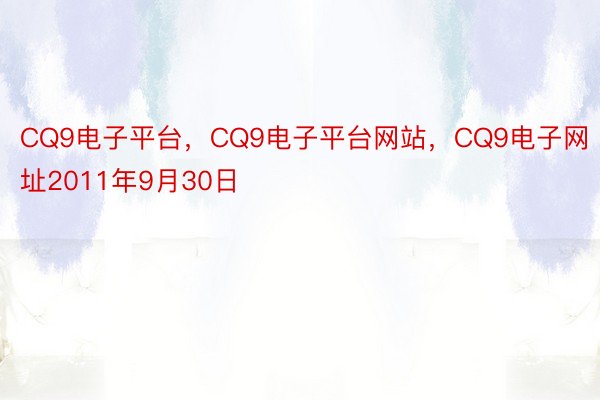 CQ9电子平台，CQ9电子平台网站，CQ9电子网址2011年9月30日