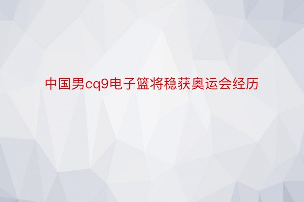 中国男cq9电子篮将稳获奥运会经历
