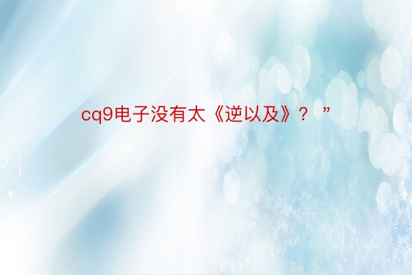 cq9电子没有太《逆以及》？＂