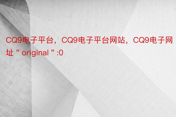 CQ9电子平台，CQ9电子平台网站，CQ9电子网址＂original＂:0
