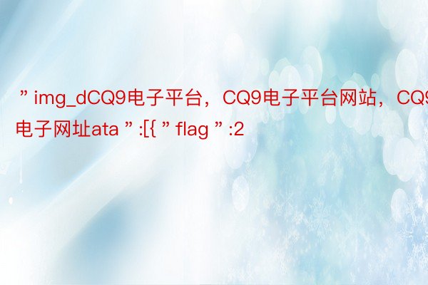 ＂img_dCQ9电子平台，CQ9电子平台网站，CQ9电子网址ata＂:[{＂flag＂:2