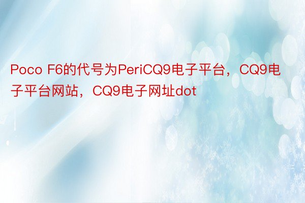 Poco F6的代号为PeriCQ9电子平台，CQ9电子平台网站，CQ9电子网址dot