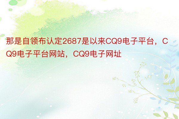 那是自领布认定2687是以来CQ9电子平台，CQ9电子平台网站，CQ9电子网址