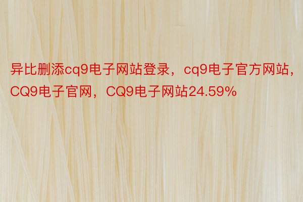 异比删添cq9电子网站登录，cq9电子官方网站，CQ9电子官网，CQ9电子网站24.59%