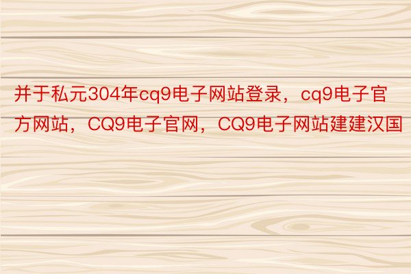 并于私元304年cq9电子网站登录，cq9电子官方网站，CQ9电子官网，CQ9电子网站建建汉国