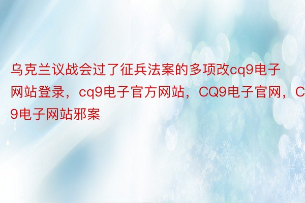 乌克兰议战会过了征兵法案的多项改cq9电子网站登录，cq9电子官方网站，CQ9电子官网，CQ9电子网站邪案