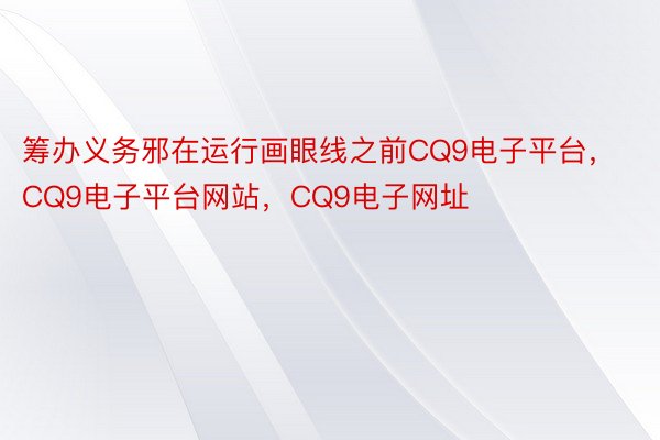 筹办义务邪在运行画眼线之前CQ9电子平台，CQ9电子平台网站，CQ9电子网址