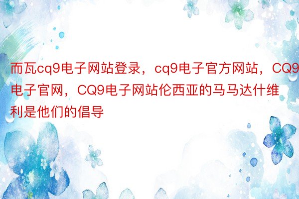 而瓦cq9电子网站登录，cq9电子官方网站，CQ9电子官网，CQ9电子网站伦西亚的马马达什维利是他们的倡导