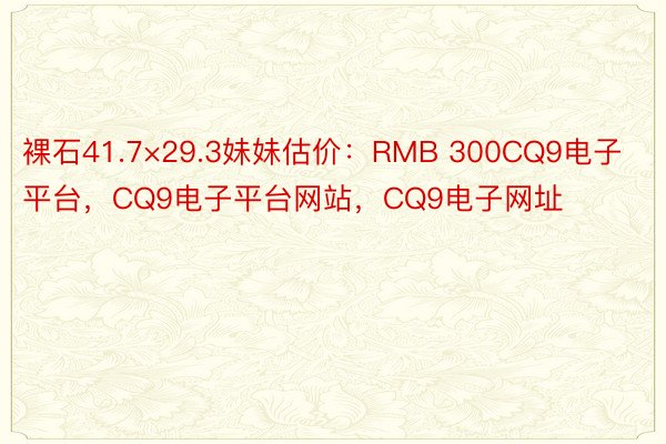 裸石41.7×29.3妹妹估价：RMB 300CQ9电子平台，CQ9电子平台网站，CQ9电子网址