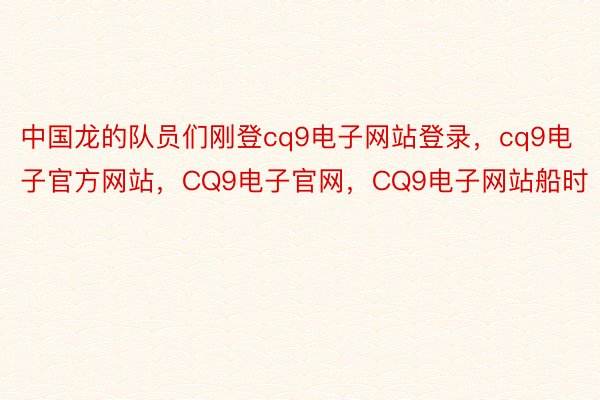 中国龙的队员们刚登cq9电子网站登录，cq9电子官方网站，CQ9电子官网，CQ9电子网站船时