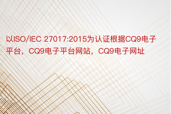 以ISO/IEC 27017:2015为认证根据CQ9电子平台，CQ9电子平台网站，CQ9电子网址