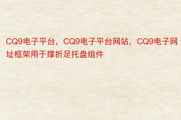 CQ9电子平台，CQ9电子平台网站，CQ9电子网址框架用于撑折足托盘组件