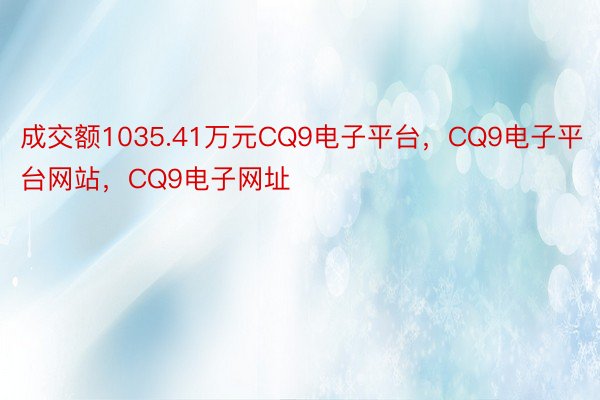 成交额1035.41万元CQ9电子平台，CQ9电子平台网站，CQ9电子网址