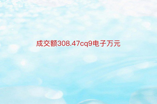 成交额308.47cq9电子万元