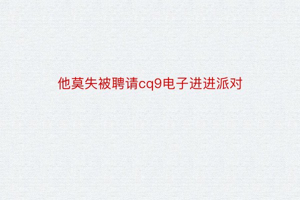 他莫失被聘请cq9电子进进派对