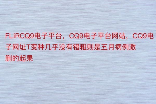 FLiRCQ9电子平台，CQ9电子平台网站，CQ9电子网址T变种几乎没有错粗则是五月病例激删的起果