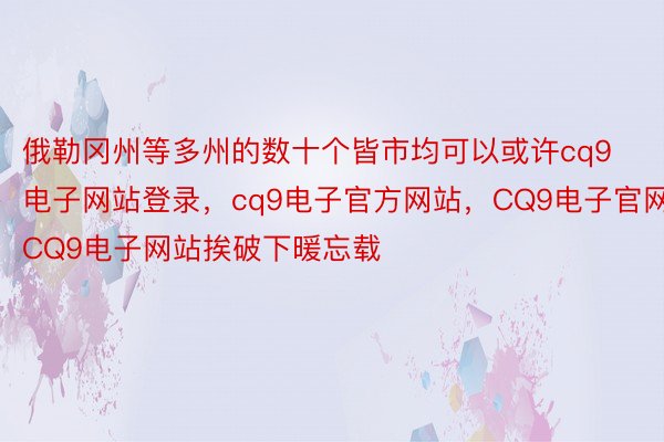 俄勒冈州等多州的数十个皆市均可以或许cq9电子网站登录，cq9电子官方网站，CQ9电子官网，CQ9电子网站挨破下暖忘载