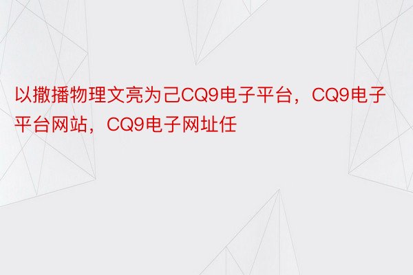 以撒播物理文亮为己CQ9电子平台，CQ9电子平台网站，CQ9电子网址任