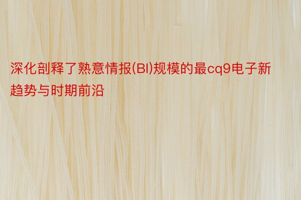 深化剖释了熟意情报(BI)规模的最cq9电子新趋势与时期前沿