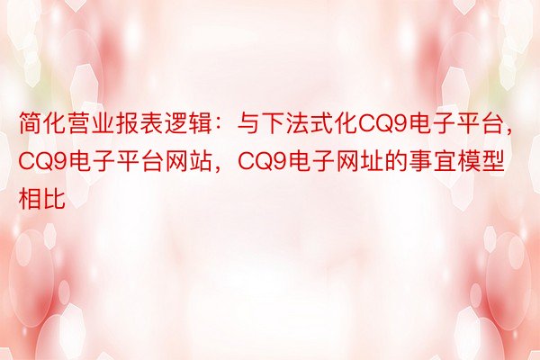 简化营业报表逻辑：与下法式化CQ9电子平台，CQ9电子平台网站，CQ9电子网址的事宜模型相比