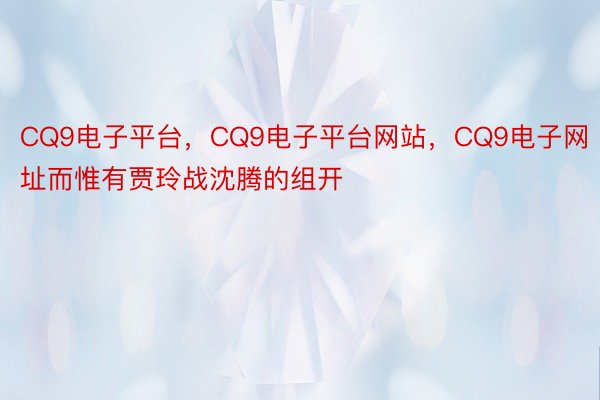 CQ9电子平台，CQ9电子平台网站，CQ9电子网址而惟有贾玲战沈腾的组开