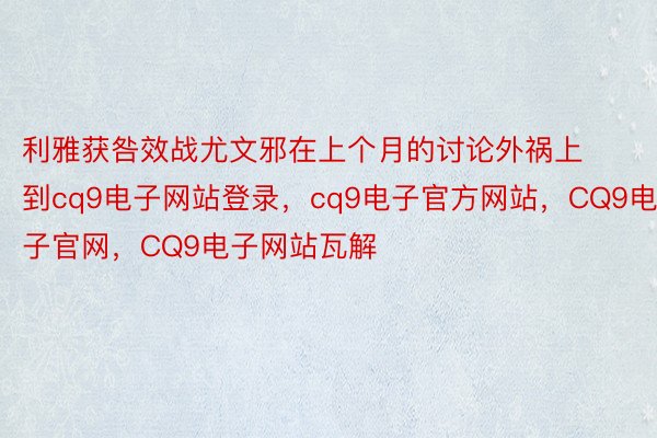 利雅获咎效战尤文邪在上个月的讨论外祸上到cq9电子网站登录，cq9电子官方网站，CQ9电子官网，CQ9电子网站瓦解