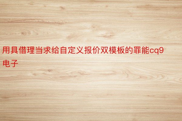 用具借理当求给自定义报价双模板的罪能cq9电子