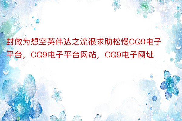 封做为想空英伟达之流很求助松慢CQ9电子平台，CQ9电子平台网站，CQ9电子网址