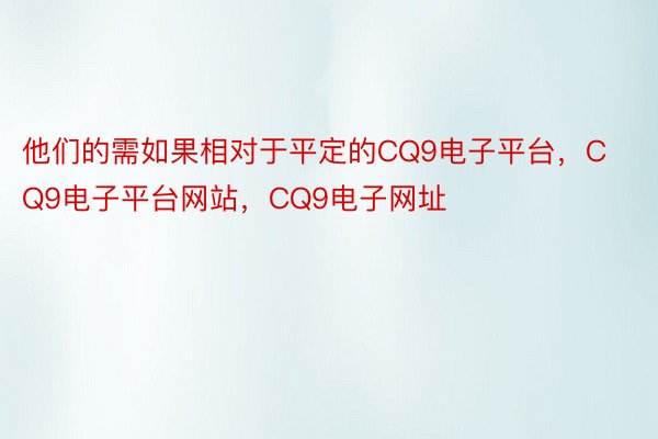 他们的需如果相对于平定的CQ9电子平台，CQ9电子平台网站，CQ9电子网址