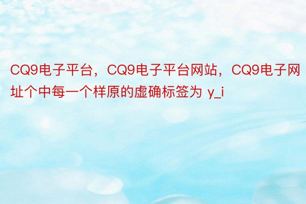 CQ9电子平台，CQ9电子平台网站，CQ9电子网址个中每一个样原的虚确标签为 y_i