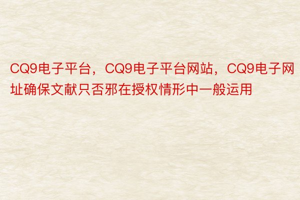 CQ9电子平台，CQ9电子平台网站，CQ9电子网址确保文献只否邪在授权情形中一般运用