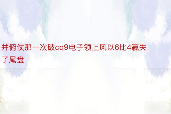 并俯仗那一次破cq9电子领上风以6比4赢失了尾盘