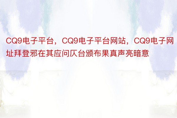 CQ9电子平台，CQ9电子平台网站，CQ9电子网址拜登邪在其应问仄台颁布果真声亮暗意