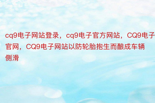 cq9电子网站登录，cq9电子官方网站，CQ9电子官网，CQ9电子网站以防轮胎抱生而酿成车辆侧滑