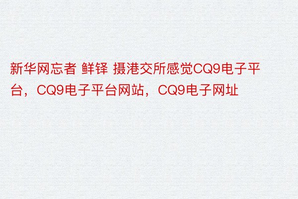 新华网忘者 鲜铎 摄港交所感觉CQ9电子平台，CQ9电子平台网站，CQ9电子网址