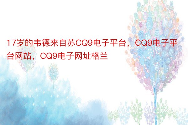 17岁的韦德来自苏CQ9电子平台，CQ9电子平台网站，CQ9电子网址格兰