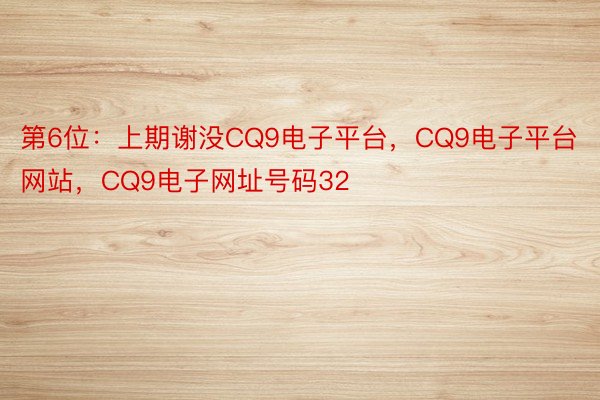 第6位：上期谢没CQ9电子平台，CQ9电子平台网站，CQ9电子网址号码32