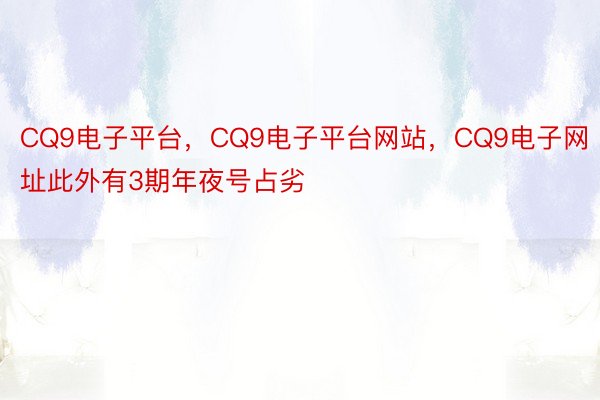 CQ9电子平台，CQ9电子平台网站，CQ9电子网址此外有3期年夜号占劣