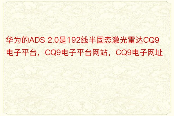 华为的ADS 2.0是192线半固态激光雷达CQ9电子平台，CQ9电子平台网站，CQ9电子网址