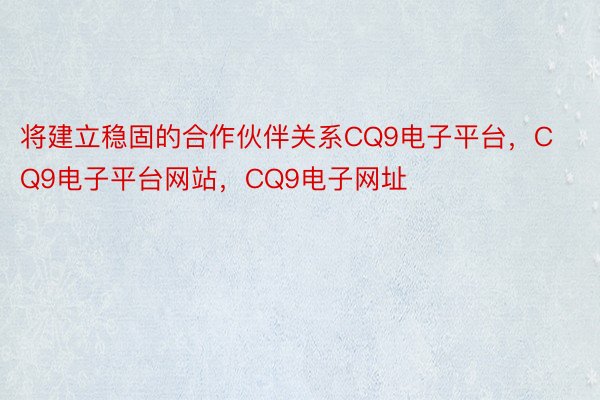 将建立稳固的合作伙伴关系CQ9电子平台，CQ9电子平台网站，CQ9电子网址